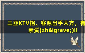 三亞KTV招、客源出手大方，有素質(zhì)，生意火爆，